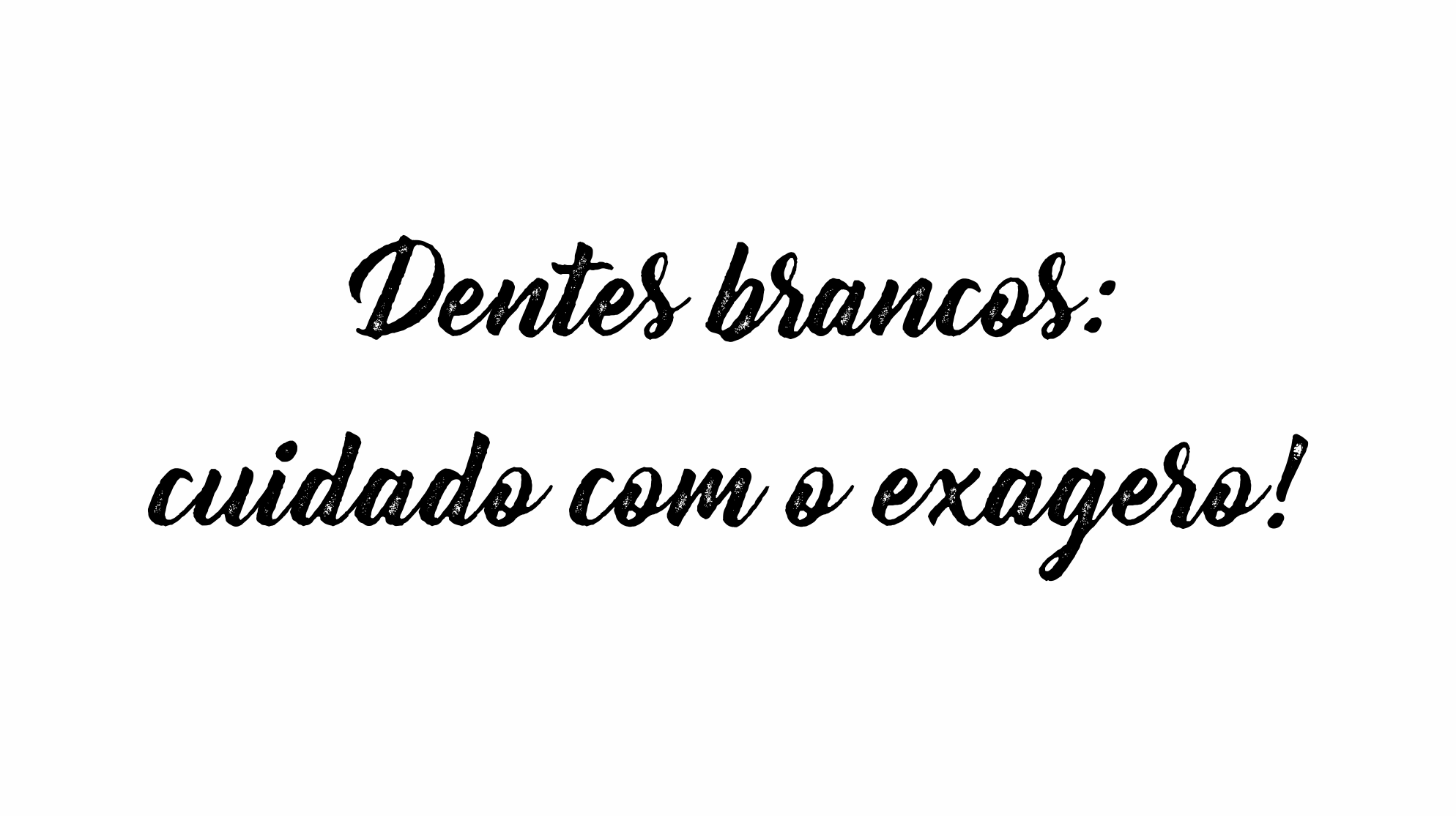 Dentista Minuto #12: Dente brancos: cuidado com o exagero!