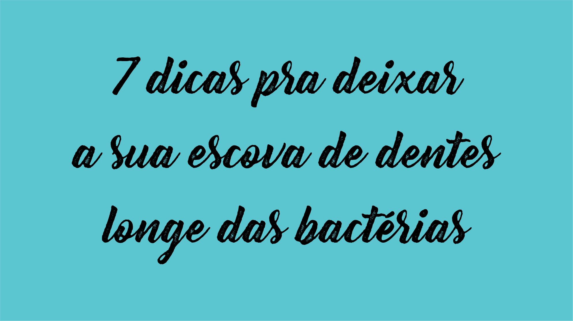 Dentista Minuto #13: 7 dicas pra deixar a sua escova de dentes longe das bactérias