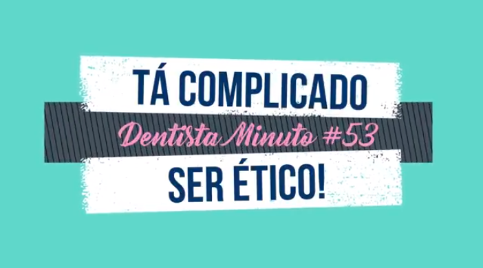 Dentista Minuto #53: Tá complicado ser ético!